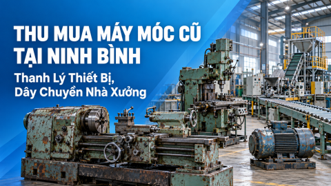 Thu Mua Máy Móc Cũ Tại Ninh Bình – Thanh Lý Thiết Bị, Dây Chuyền Nhà Xưởng